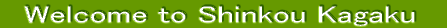 Welcome to SHINKOU KAGAKU